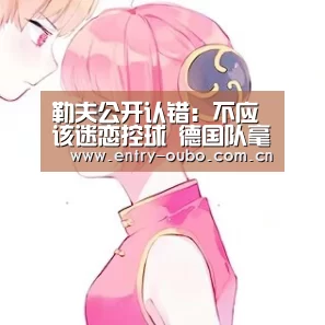 勒夫公开认错:不应该迷恋控球 德国队毫无效率“欧博官网”(图3) 欧博登入