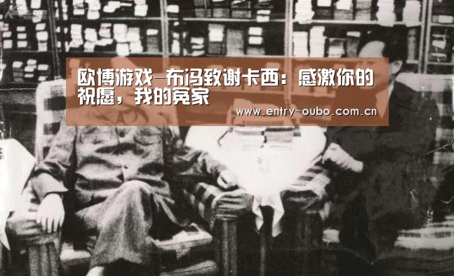 欧博游戏-布冯致谢卡西:感激你的祝愿,我的冤家(图2) 欧博官网